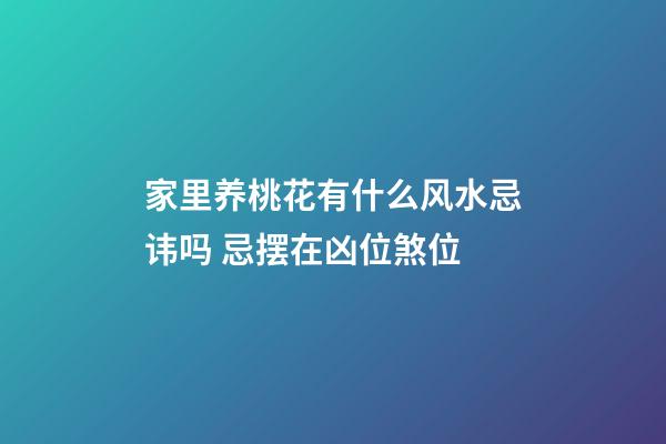 家里养桃花有什么风水忌讳吗 忌摆在凶位煞位